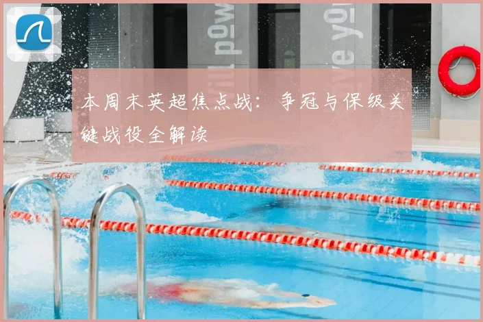 本周末英超焦点战：争冠与保级关键战役全解读