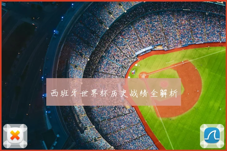 西班牙世界杯历史战绩全解析