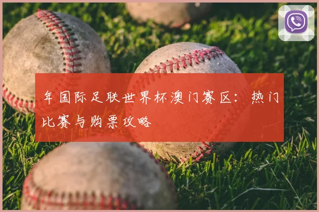 年国际足联世界杯澳门赛区：热门比赛与购票攻略