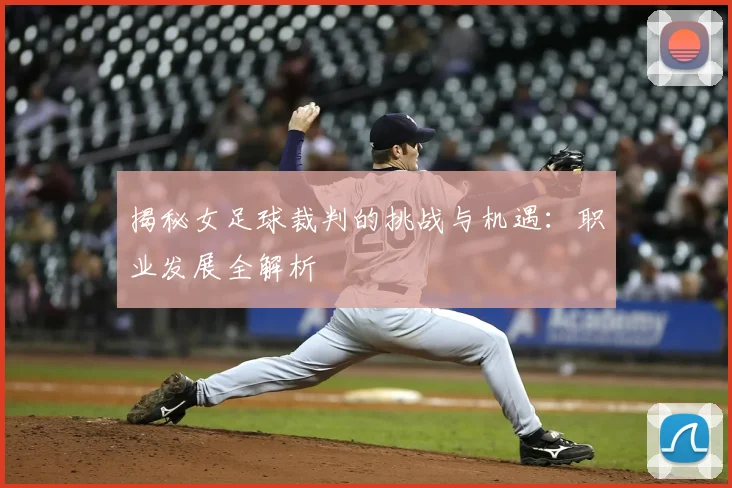 揭秘女足球裁判的挑战与机遇：职业发展全解析